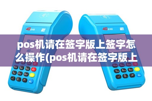 pos机请在签字版上签字怎么操作(pos机请在签字版上签字)