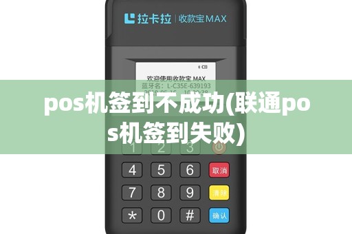 pos机签到不成功(联通pos机签到失败)