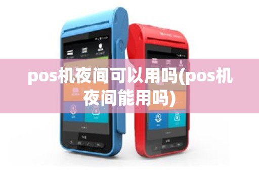 pos机夜间可以用吗(pos机夜间能用吗)