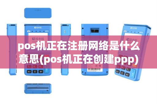 pos机正在注册网络是什么意思(pos机正在创建ppp)