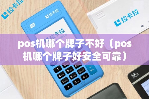 pos机哪个牌子不好（pos机哪个牌子好安全可靠）