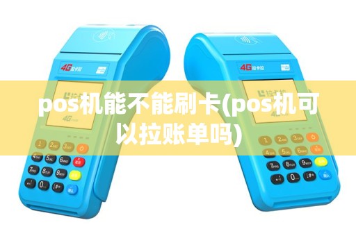 pos机能不能刷卡(pos机可以拉账单吗)