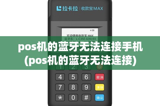 pos机的蓝牙无法连接手机(pos机的蓝牙无法连接)