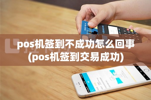 pos机签到不成功怎么回事(pos机签到交易成功)