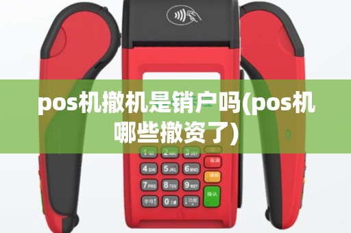 pos机撤机是销户吗(pos机哪些撤资了)