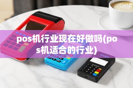 pos机行业现在好做吗(pos机适合的行业)