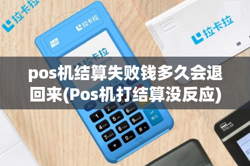 pos机结算失败钱多久会退回来(Pos机打结算没反应)