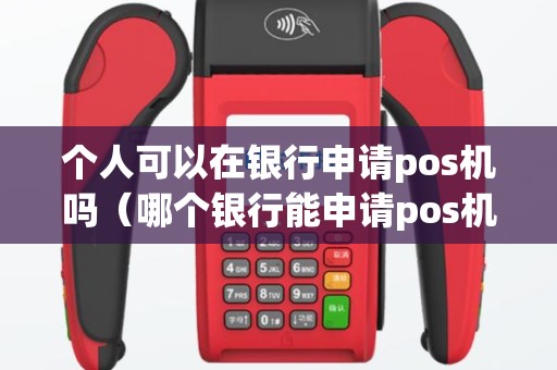 个人可以在银行申请pos机吗（哪个银行能申请pos机）