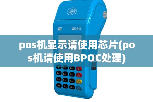 pos机显示请使用芯片(pos机请使用BPOC处理)