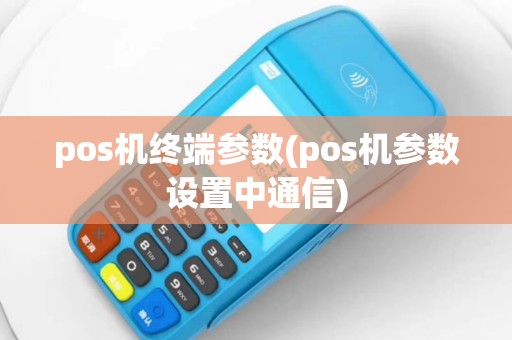pos机终端参数(pos机参数设置中通信)