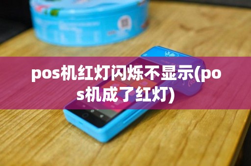 pos机红灯闪烁不显示(pos机成了红灯)