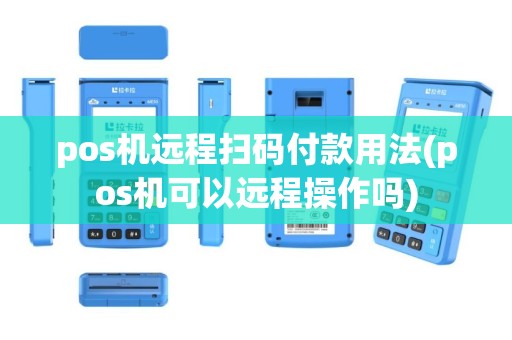 pos机远程扫码付款用法(pos机可以远程操作吗)