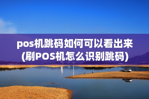 pos机跳码如何可以看出来(刷POS机怎么识别跳码)