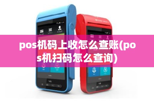 pos机码上收怎么查账(pos机扫码怎么查询)