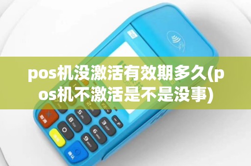 pos机没激活有效期多久(pos机不激活是不是没事)