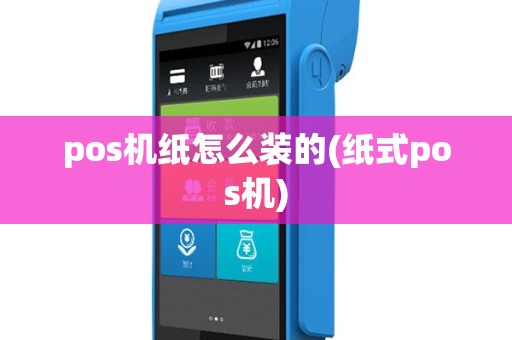 pos机纸怎么装的(纸式pos机)