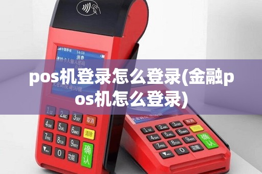 pos机登录怎么登录(金融pos机怎么登录)