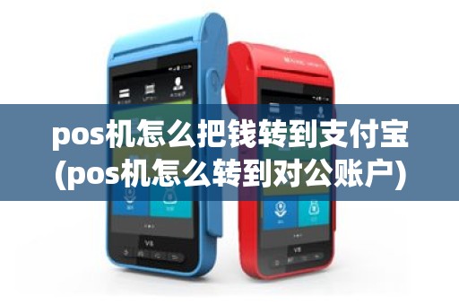 pos机怎么把钱转到支付宝(pos机怎么转到对公账户)