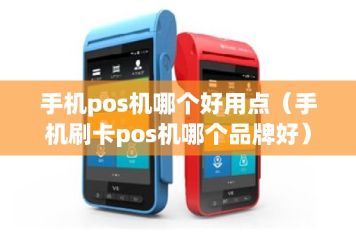 手机pos机哪个好用点（手机刷卡pos机哪个品牌好）