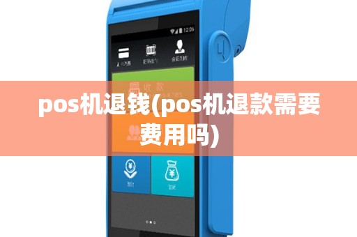 pos机退钱(pos机退款需要费用吗)
