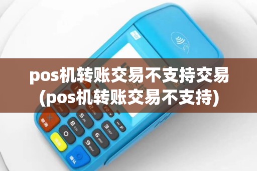 pos机转账交易不支持交易(pos机转账交易不支持)