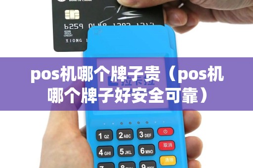pos机哪个牌子贵（pos机哪个牌子好安全可靠）