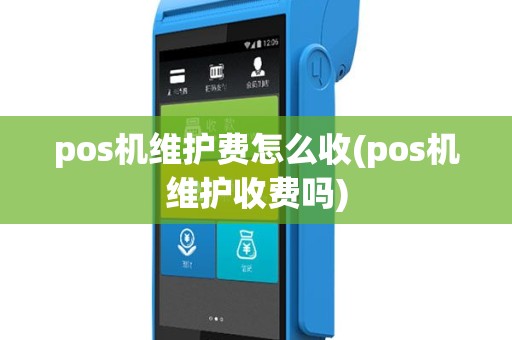 pos机维护费怎么收(pos机维护收费吗)