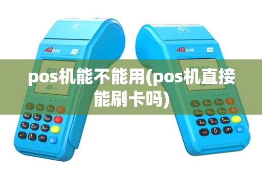 pos机能不能用(pos机直接能刷卡吗)