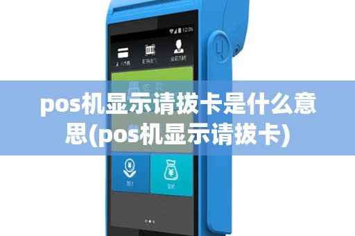 pos机显示请拔卡是什么意思(pos机显示请拔卡)
