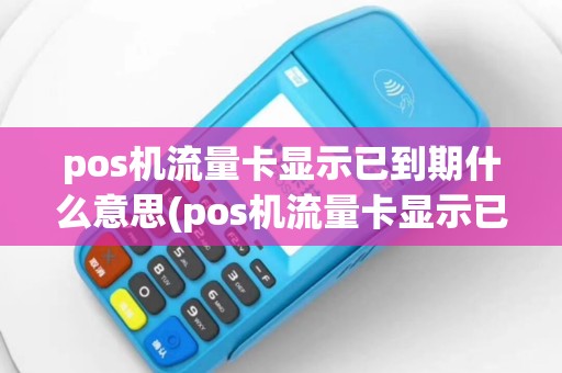 pos机流量卡显示已到期什么意思(pos机流量卡显示已到期)