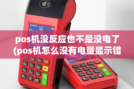 pos机没反应也不是没电了(pos机怎么没有电量显示错误)