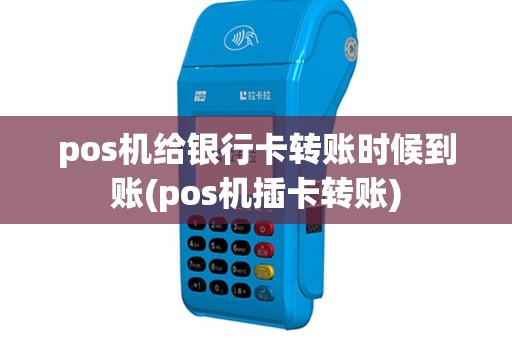 pos机给银行卡转账时候到账(pos机插卡转账)