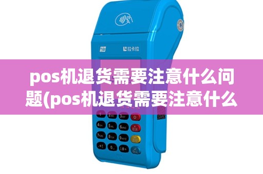 pos机退货需要注意什么问题(pos机退货需要注意什么)
