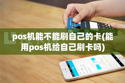 pos机能不能刷自己的卡(能用pos机给自己刷卡吗)