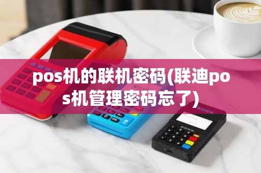 pos机的联机密码(联迪pos机管理密码忘了)