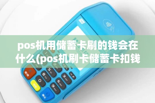 pos机用储蓄卡刷的钱会在什么(pos机刷卡储蓄卡扣钱)