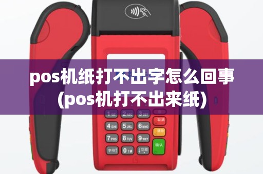 pos机纸打不出字怎么回事(pos机打不出来纸)