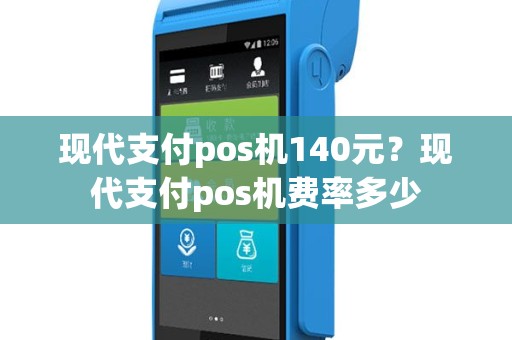 现代支付pos机140元？现代支付pos机费率多少