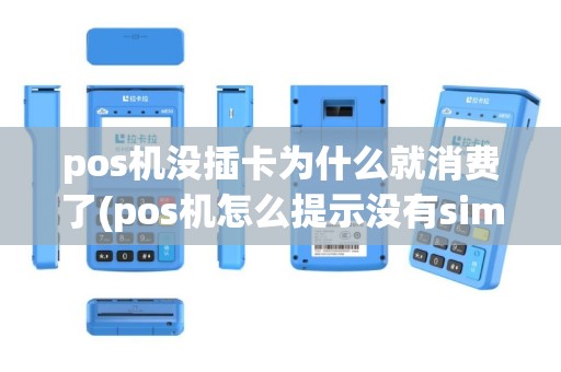 pos机没插卡为什么就消费了(pos机怎么提示没有sim卡)
