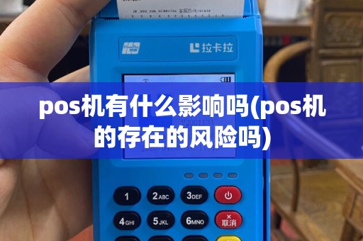 pos机有什么影响吗(pos机的存在的风险吗)