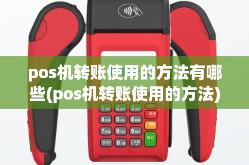pos机转账使用的方法有哪些(pos机转账使用的方法)