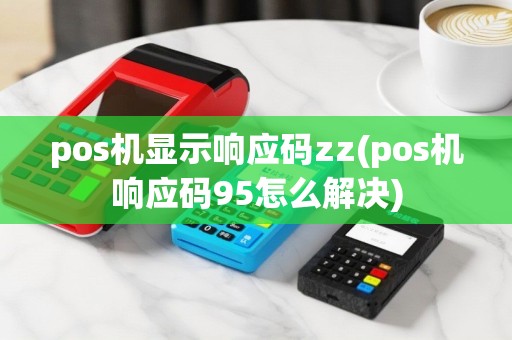 pos机显示响应码zz(pos机响应码95怎么解决)