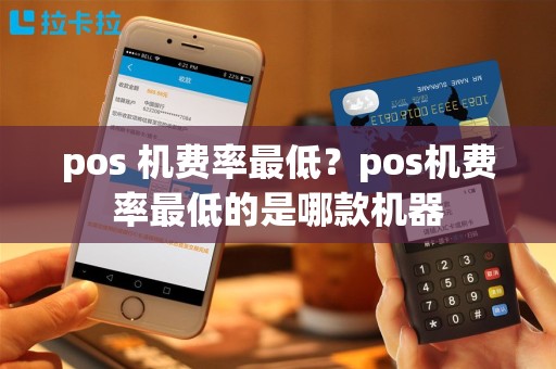 pos 机费率最低？pos机费率最低的是哪款机器