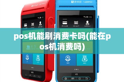 pos机能刷消费卡吗(能在pos机消费吗)