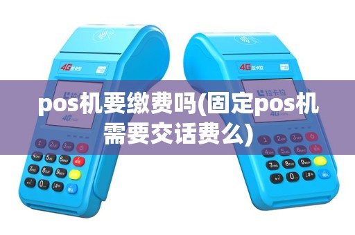 pos机要缴费吗(固定pos机需要交话费么)