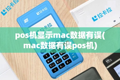 pos机显示mac数据有误(mac数据有误pos机)