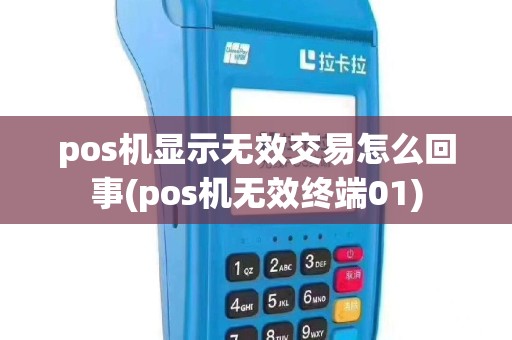 pos机显示无效交易怎么回事(pos机无效终端01)