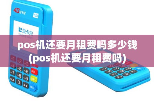 pos机还要月租费吗多少钱(pos机还要月租费吗)