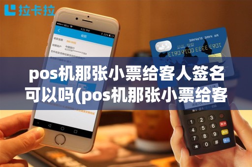 pos机那张小票给客人签名可以吗(pos机那张小票给客人签名)