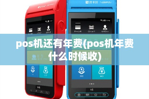 pos机还有年费(pos机年费什么时候收)